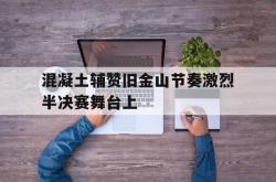 开云APP-混凝土辅赞旧金山节奏激烈半决赛舞台上