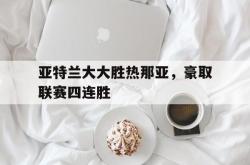 开云体育登录-关于亚特兰大大胜热那亚，豪取联赛四连胜的信息